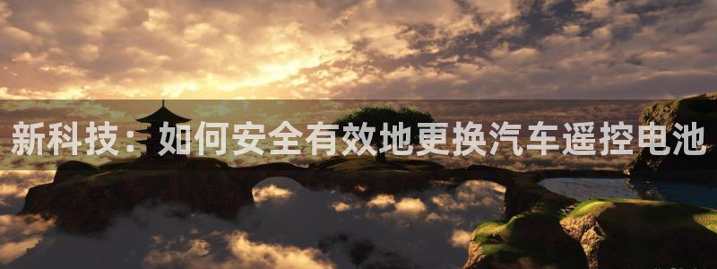 优发国际注册平台官网：新科技：如何安全有效地更换汽车遥控电池