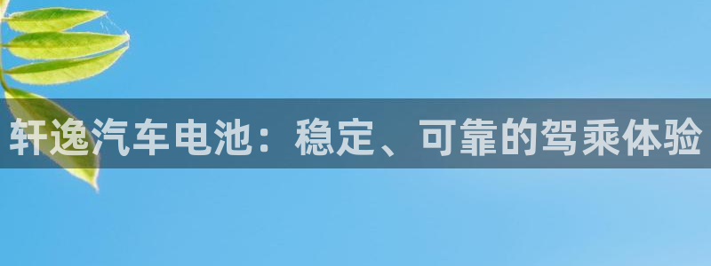 优发国际游戏网站：轩逸汽车电池：稳定、可靠的驾乘体验
